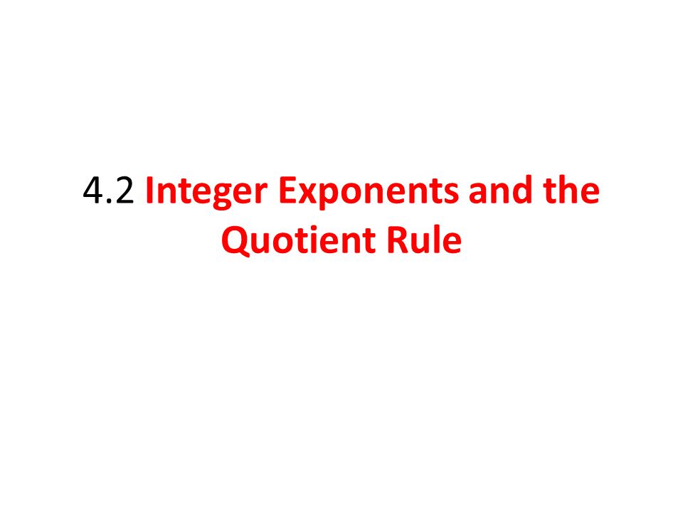 4.2 Integer Exponents and the Quotient Rule