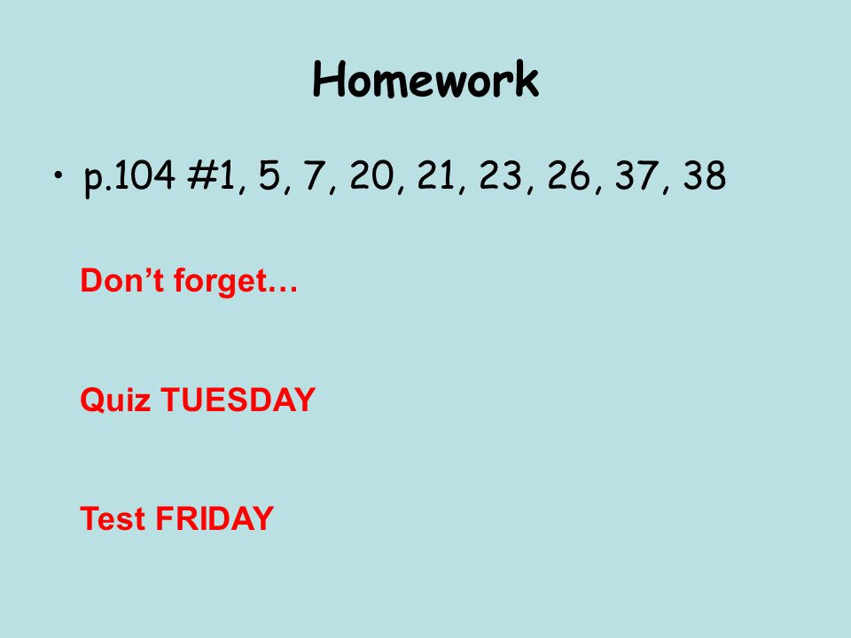 Homework p.104 #1, 5, 7, 20, 21, 23, 26, 37, 38 Don’t forget…