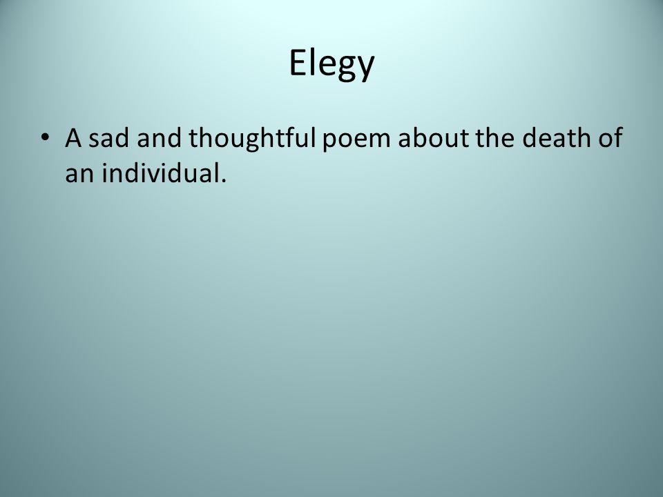Elegy A sad and thoughtful poem about the death of an individual.
