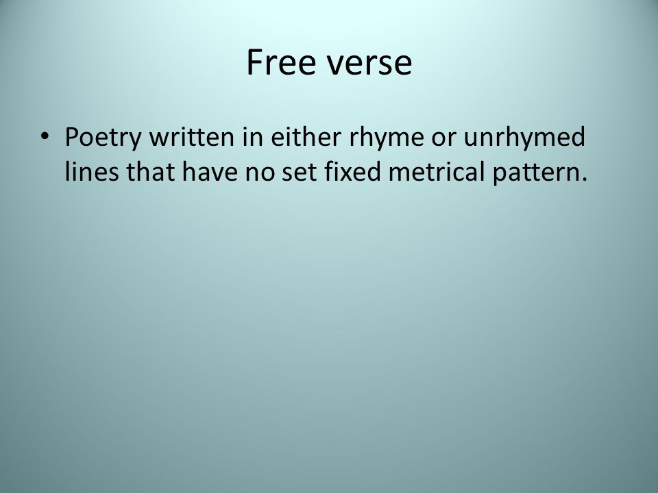 Free verse Poetry written in either rhyme or unrhymed lines that have no set fixed metrical pattern.