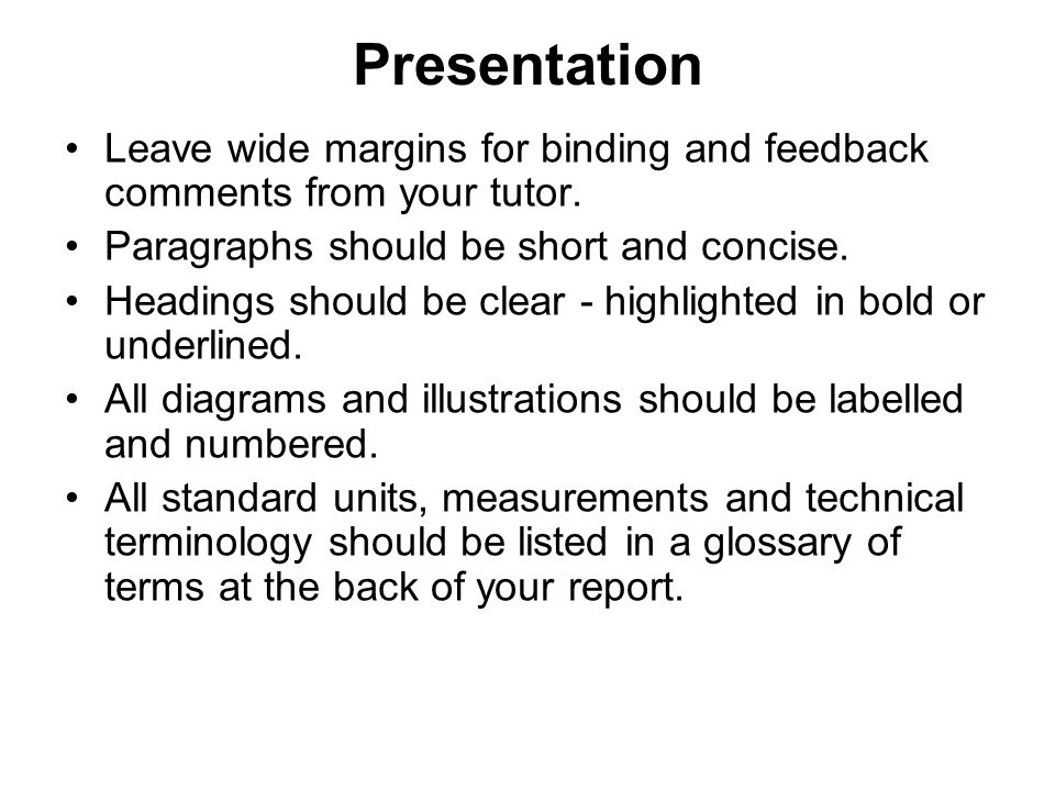 Presentation Leave wide margins for binding and feedback comments from your tutor. Paragraphs should be short and concise.