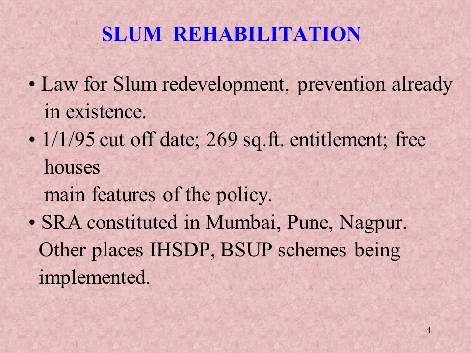 SLUM REHABILITATION Law for Slum redevelopment, prevention already. in existence. 1/1/95 cut off date; 269 sq.ft. entitlement; free.