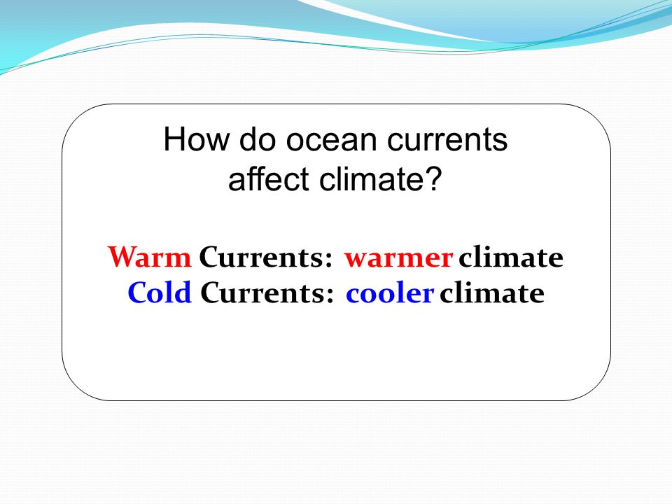 Warm Currents: warmer climate Cold Currents: cooler climate