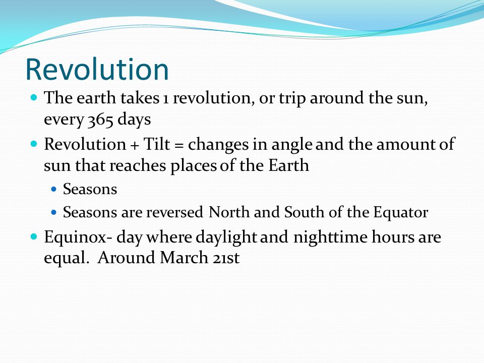 Revolution The earth takes 1 revolution, or trip around the sun, every 365 days.