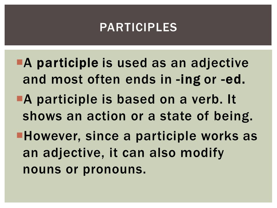 Participles A participle is used as an adjective and most often ends in -ing or -ed.