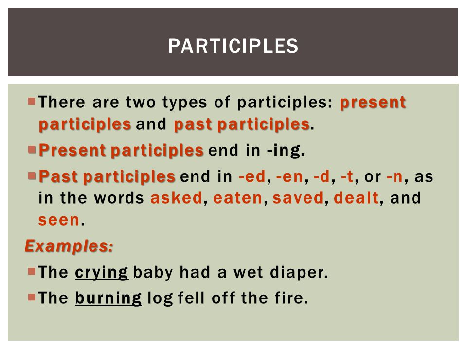 Participles There are two types of participles: present participles and past participles. Present participles end in -ing.