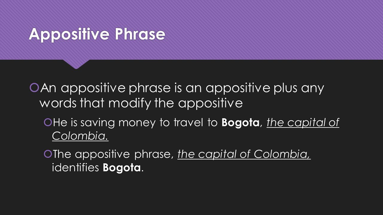 Appositive Phrase An appositive phrase is an appositive plus any words that modify the appositive.
