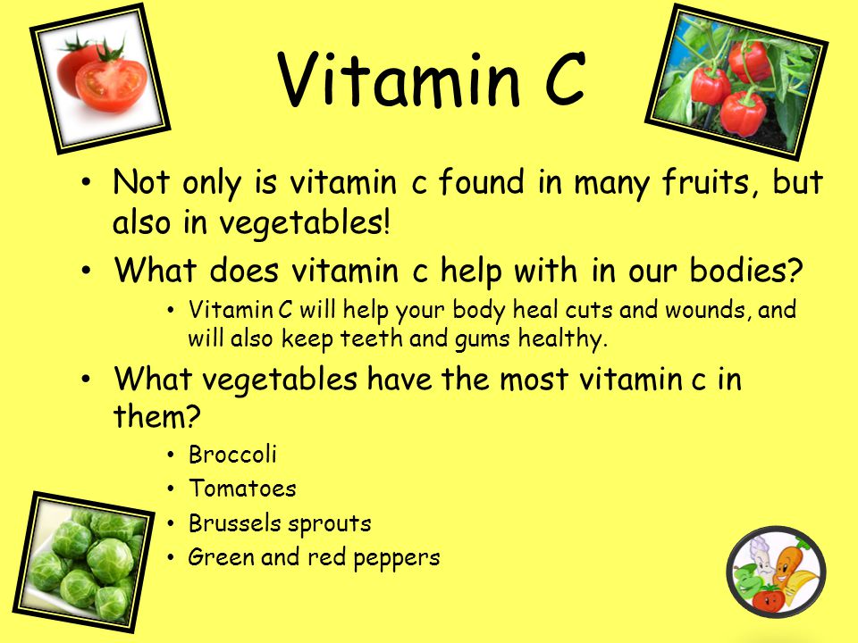 Vitamin C Not only is vitamin c found in many fruits, but also in vegetables! What does vitamin c help with in our bodies
