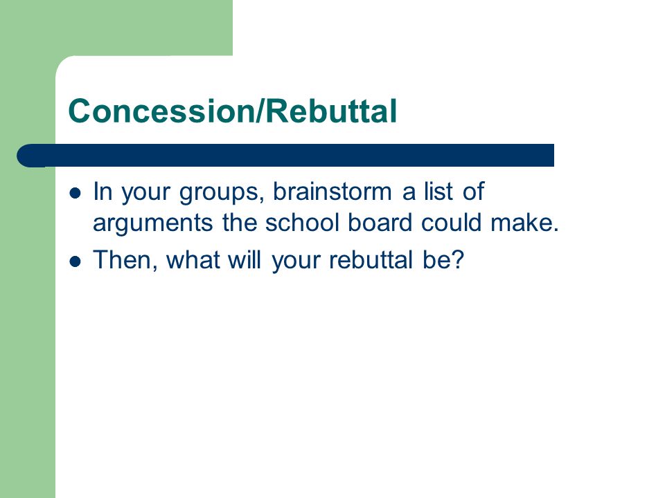 Concession/Rebuttal In your groups, brainstorm a list of arguments the school board could make.