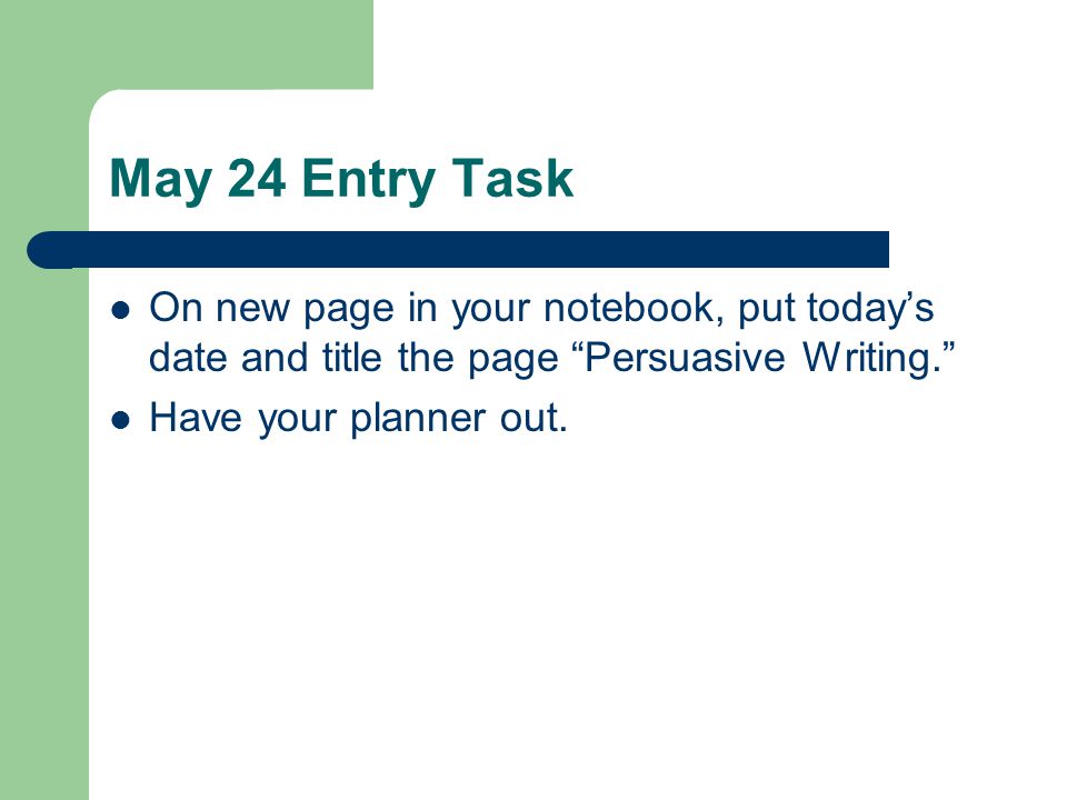 May 24 Entry Task On new page in your notebook, put today’s date and title the page Persuasive Writing.