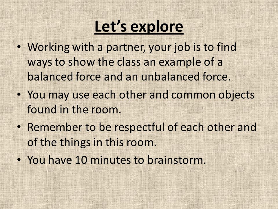 Let’s explore Working with a partner, your job is to find ways to show the class an example of a balanced force and an unbalanced force.