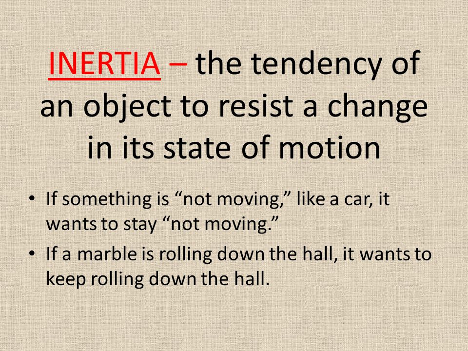 INERTIA – the tendency of an object to resist a change in its state of motion