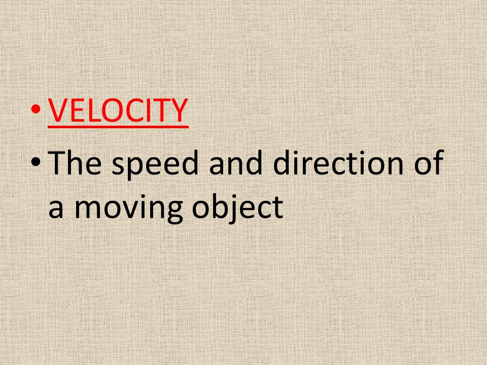 VELOCITY The speed and direction of a moving object