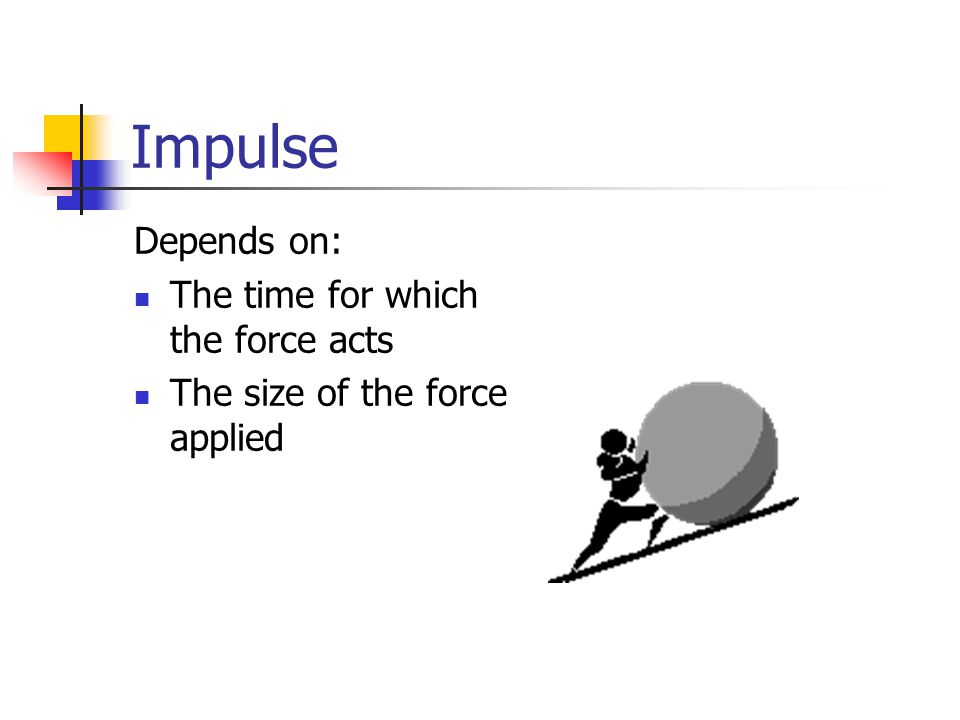 Impulse Depends on: The time for which the force acts