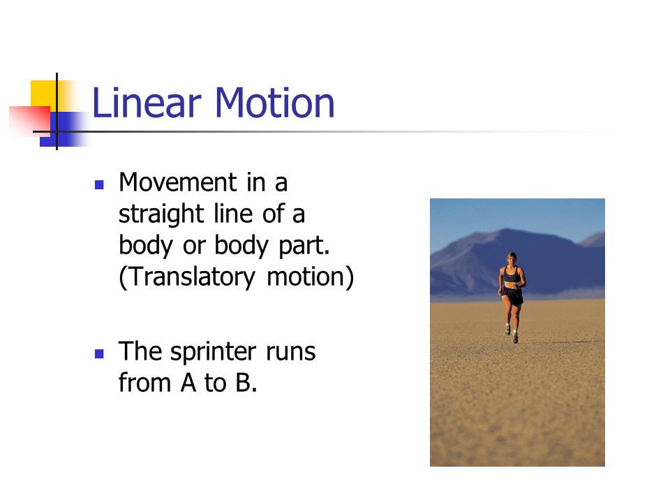 Linear Motion Movement in a straight line of a body or body part. (Translatory motion) The sprinter runs from A to B.