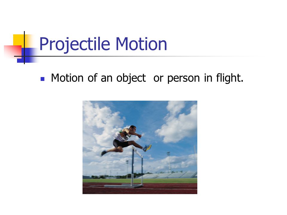 Projectile Motion Motion of an object or person in flight.