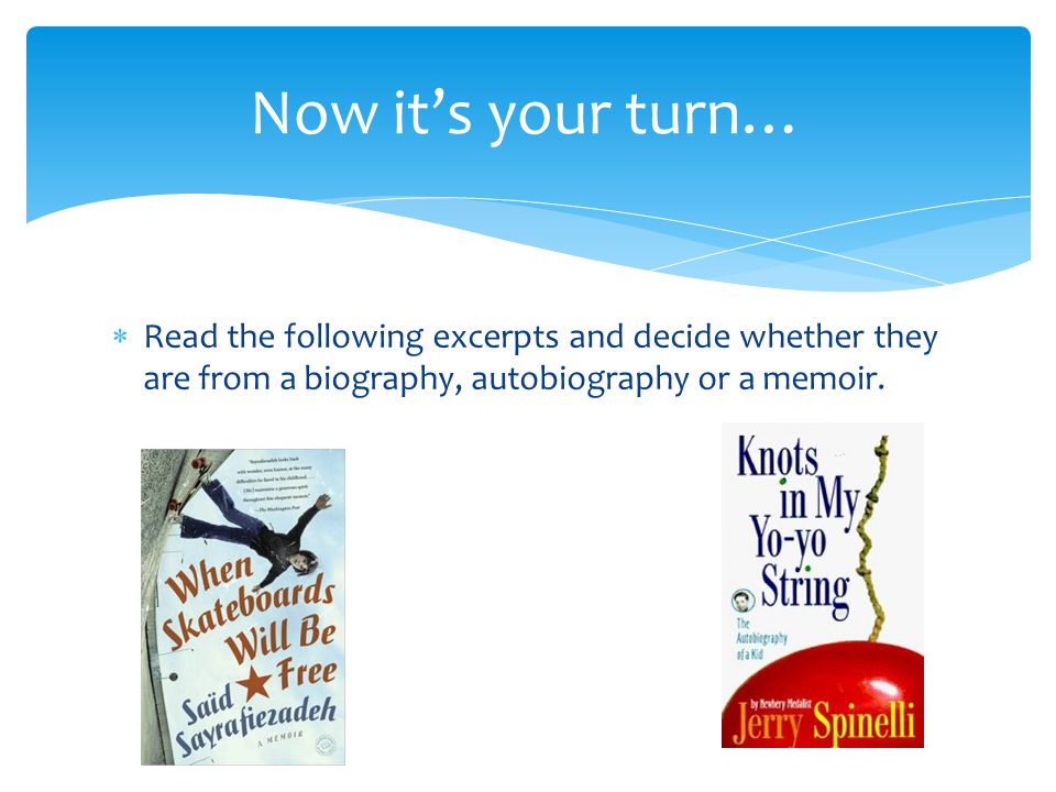 Now it’s your turn… Read the following excerpts and decide whether they are from a biography, autobiography or a memoir.