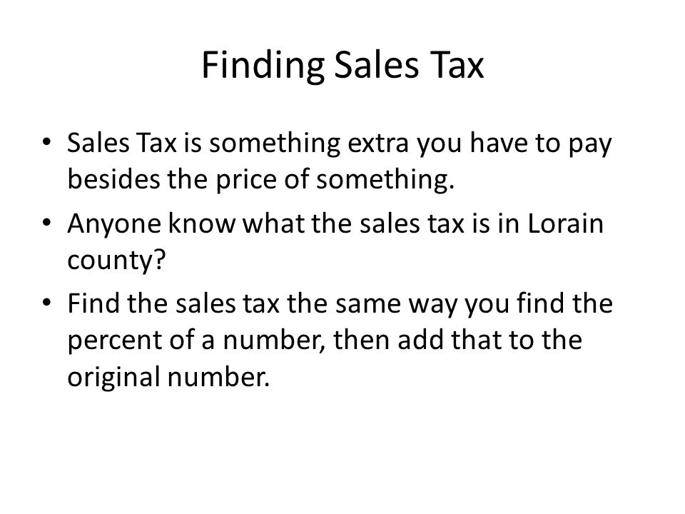 Finding Sales Tax Sales Tax is something extra you have to pay besides the price of something. Anyone know what the sales tax is in Lorain county