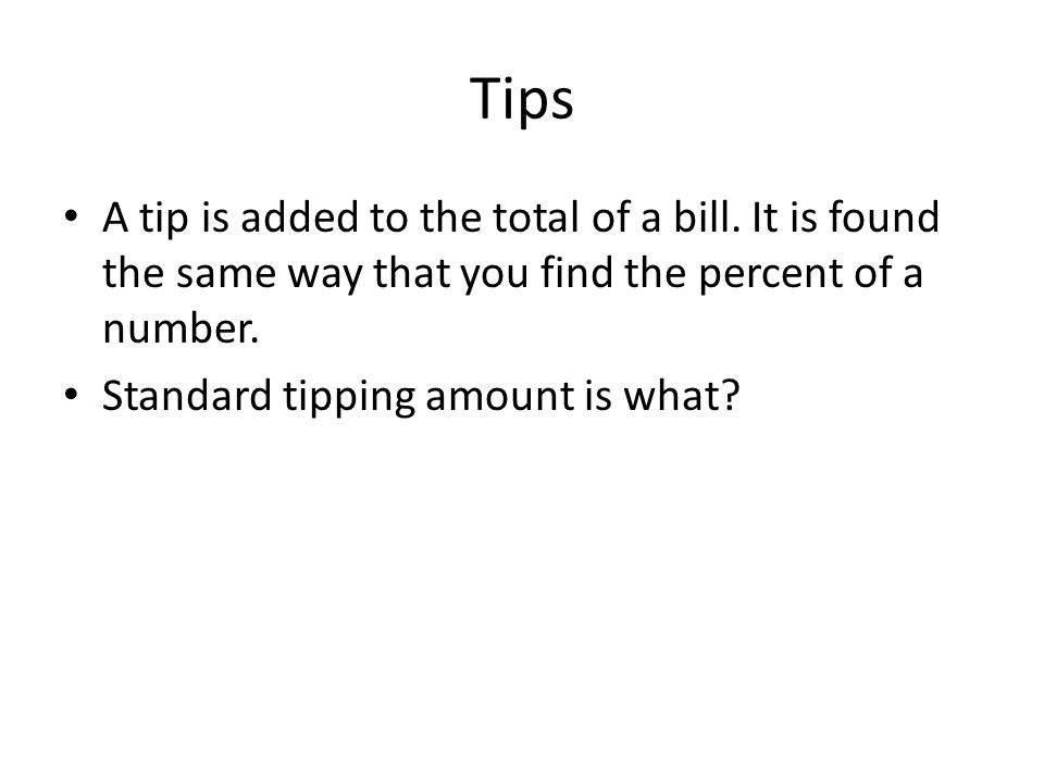Tips A tip is added to the total of a bill. It is found the same way that you find the percent of a number.