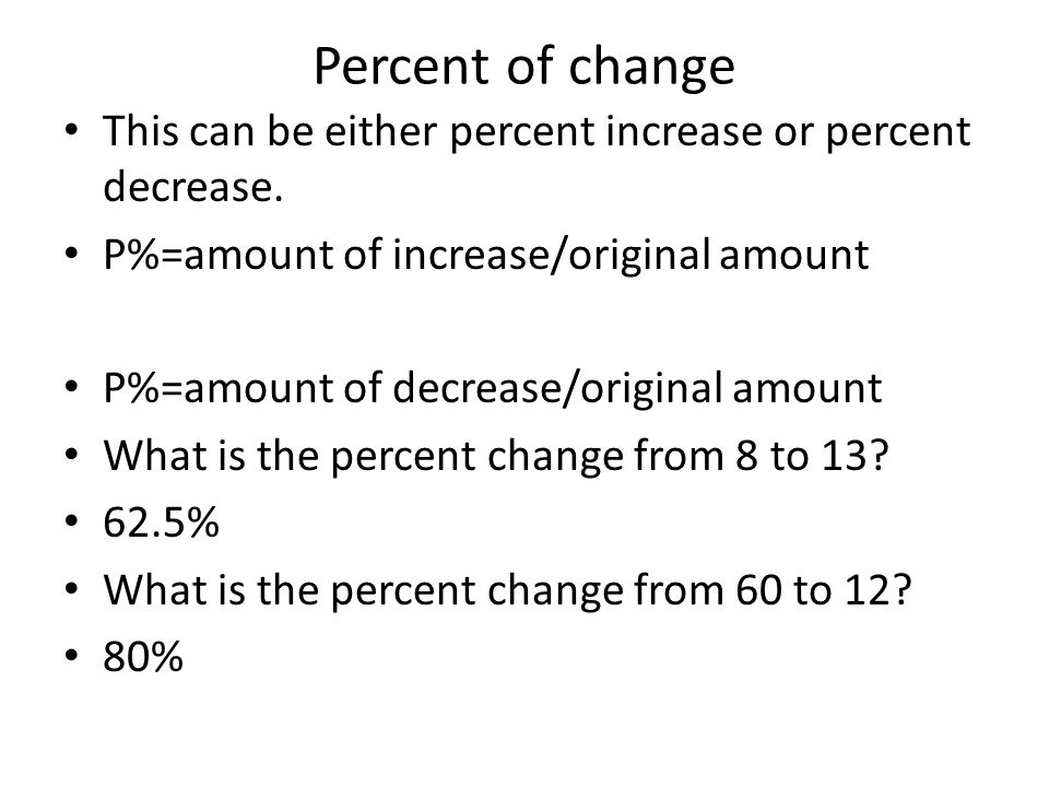 Percent of change This can be either percent increase or percent decrease. P%=amount of increase/original amount.