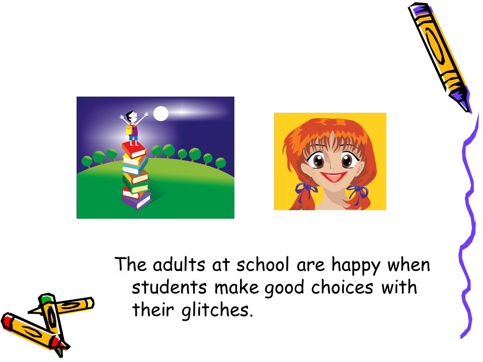 The adults at school are happy when students make good choices with their glitches.