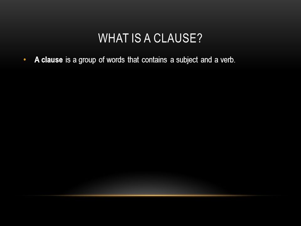 WHAT IS A CLAUSE A clause is a group of words that contains a subject and a verb.