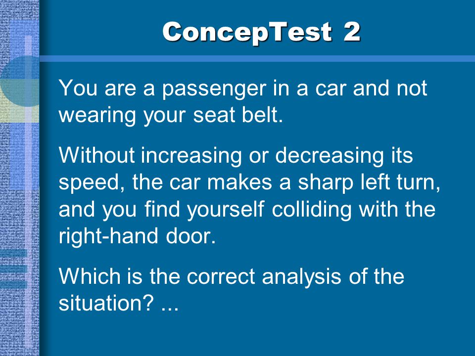 ConcepTest 2 You are a passenger in a car and not wearing your seat belt.