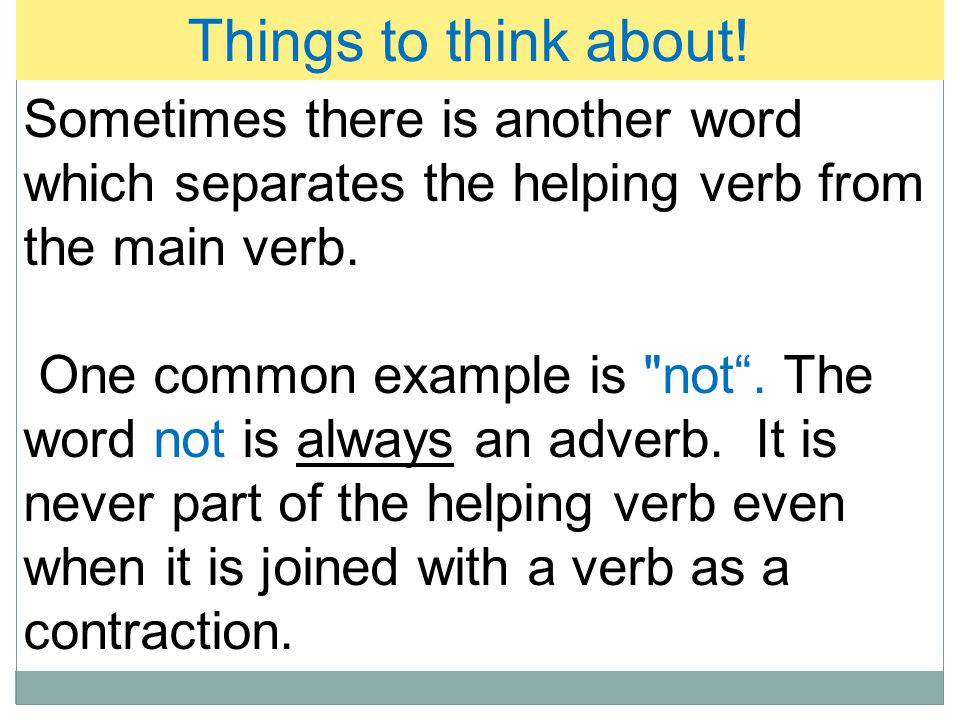 Things to think about! Sometimes there is another word which separates the helping verb from the main verb.