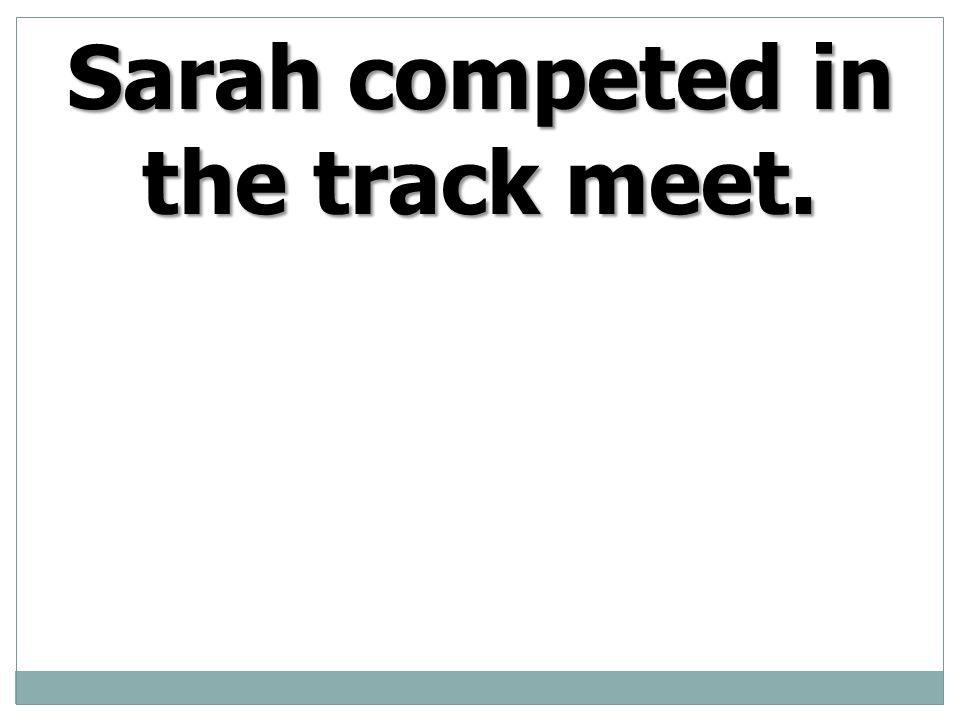 Sarah competed in the track meet.