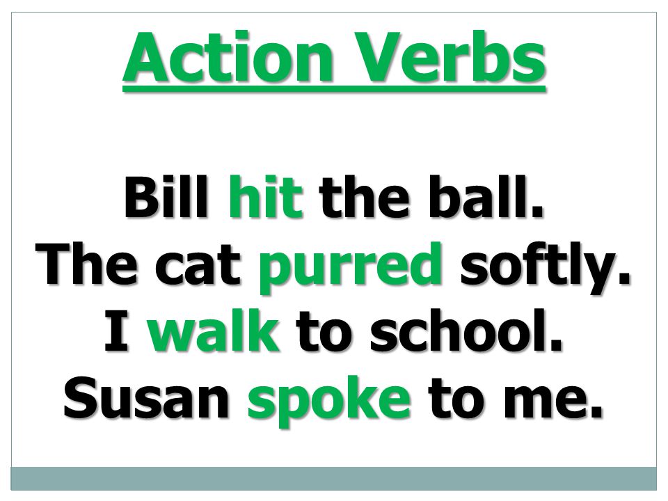 Action Verbs Bill hit the ball. The cat purred softly.