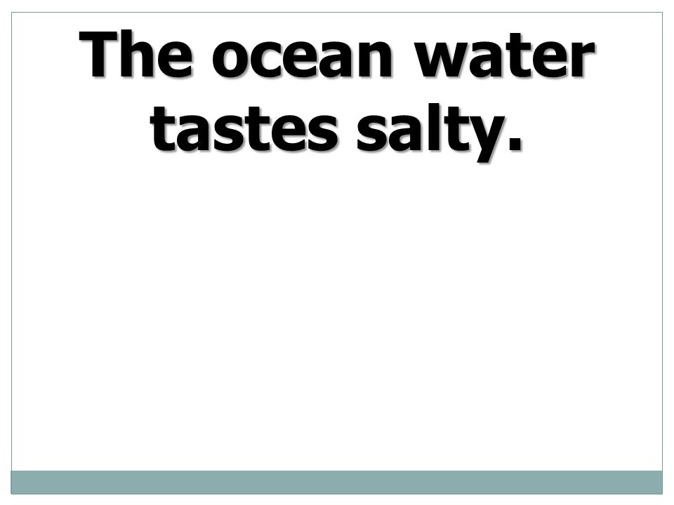 The ocean water tastes salty.