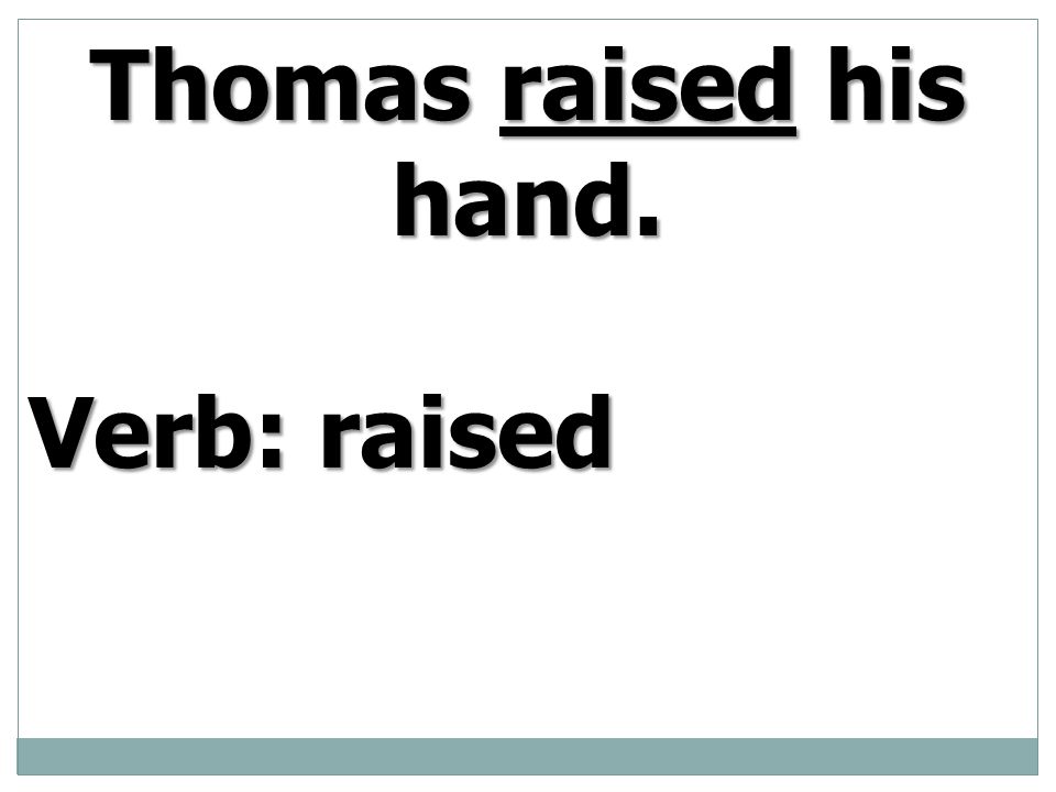 Thomas raised his hand. Verb: raised