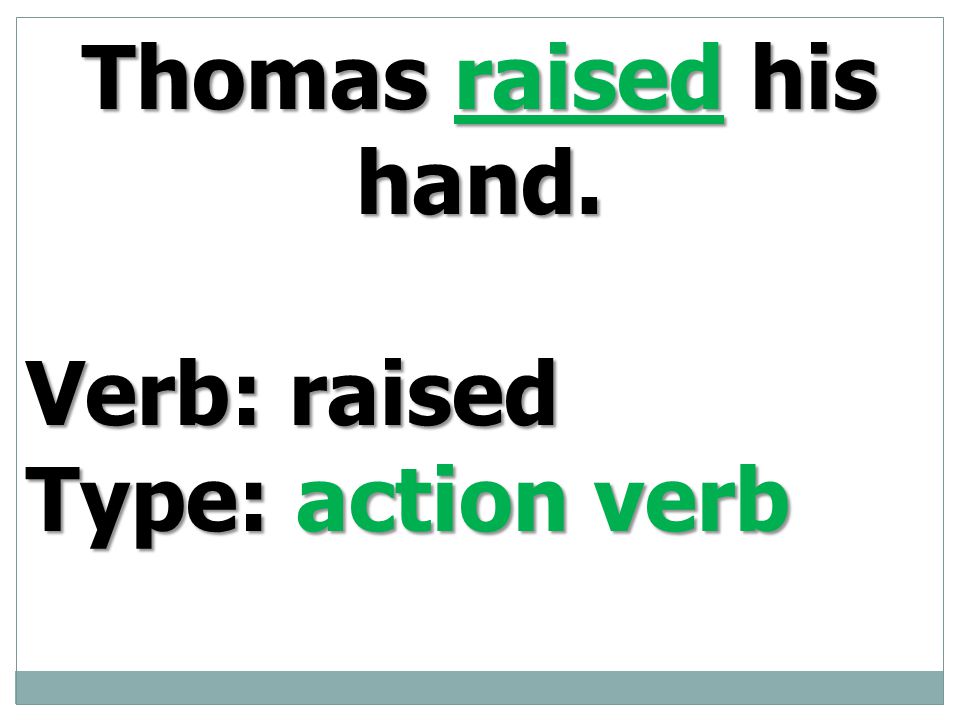 Thomas raised his hand. Verb: raised Type: action verb