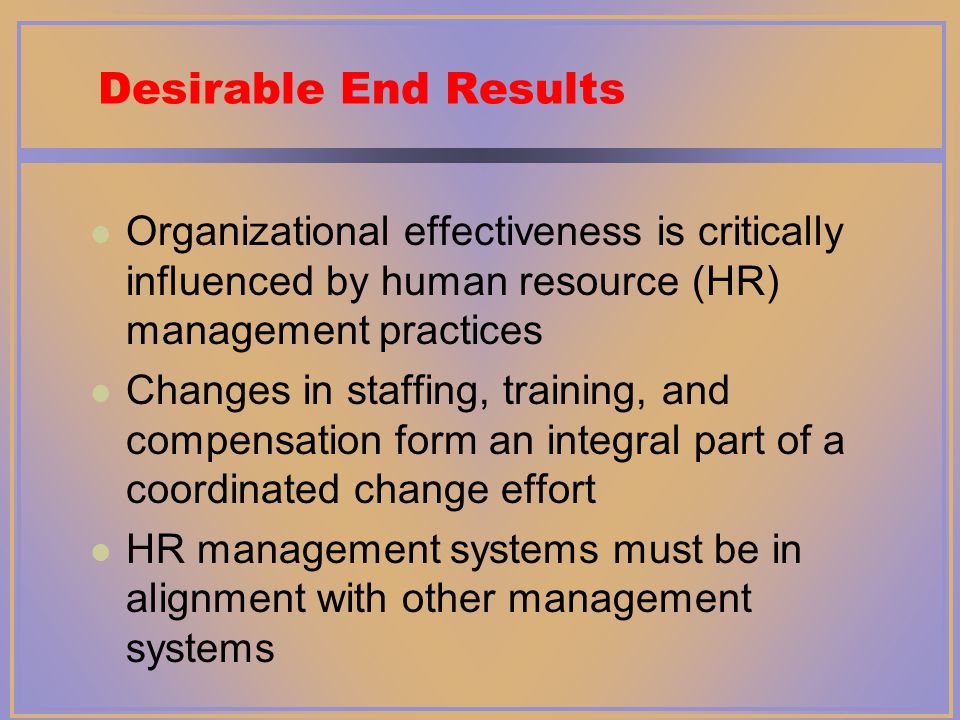 Desirable End Results Organizational effectiveness is critically influenced by human resource (HR) management practices.