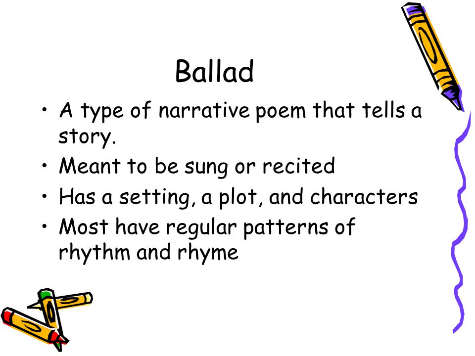 Ballad A type of narrative poem that tells a story.
