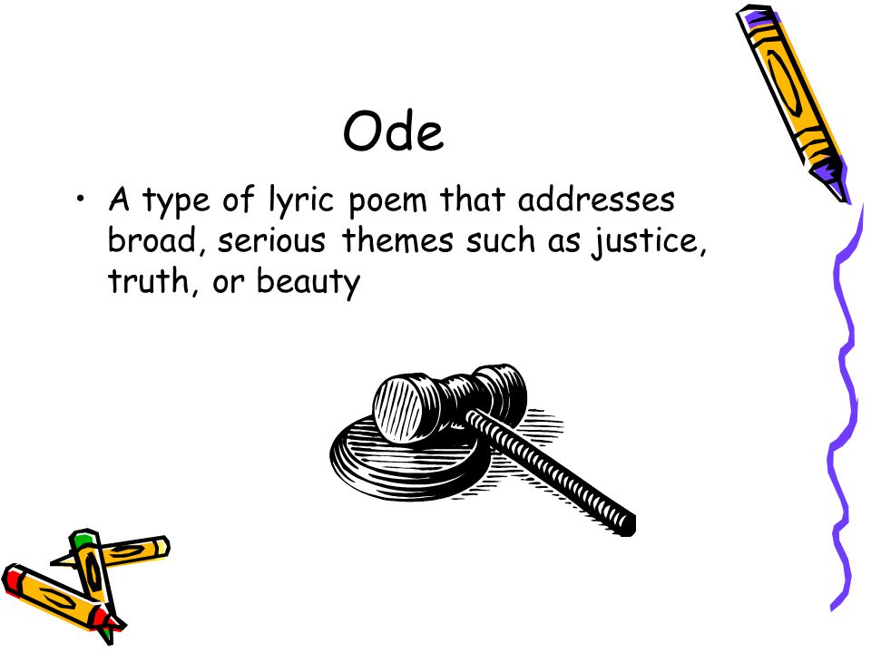 Ode A type of lyric poem that addresses broad, serious themes such as justice, truth, or beauty