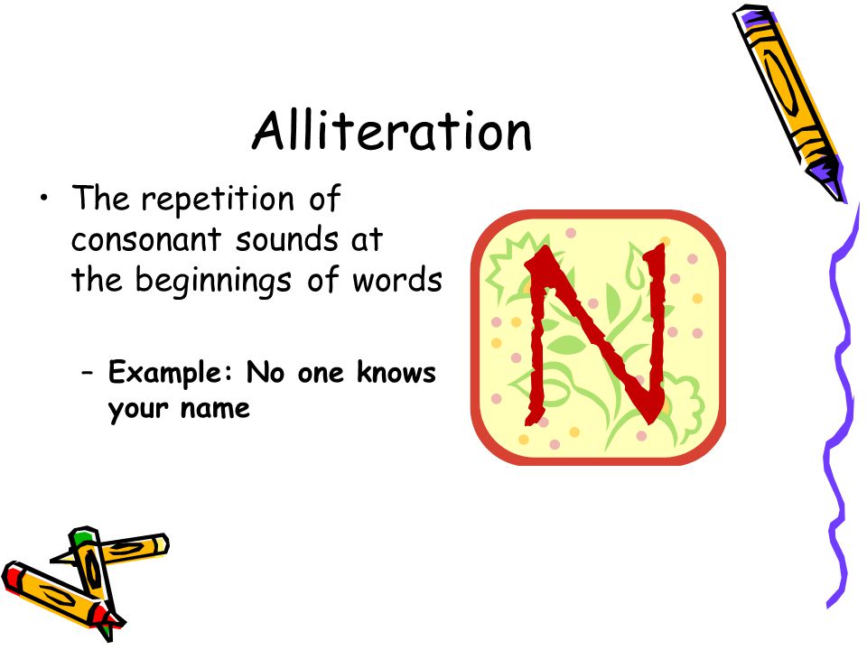 Alliteration The repetition of consonant sounds at the beginnings of words.