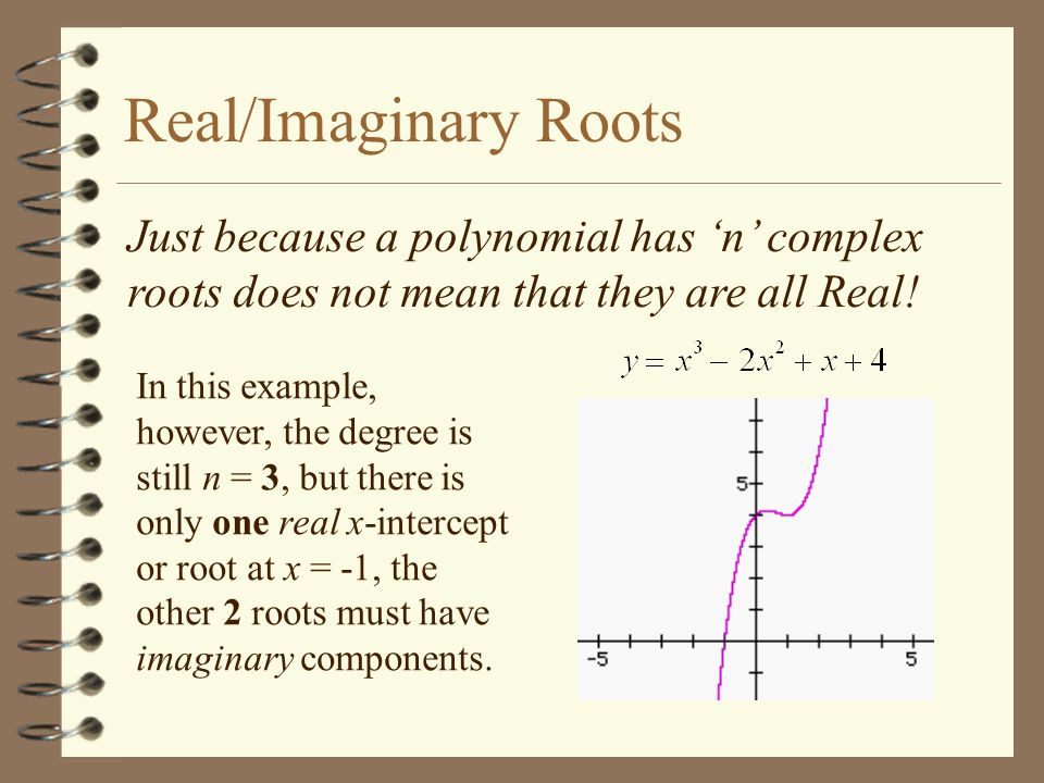 Real/Imaginary Roots Just because a polynomial has ‘n’ complex roots does not mean that they are all Real!