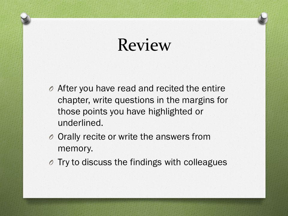 Review After you have read and recited the entire chapter, write questions in the margins for those points you have highlighted or underlined.