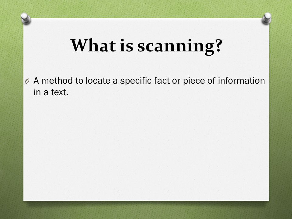What is scanning A method to locate a specific fact or piece of information in a text.