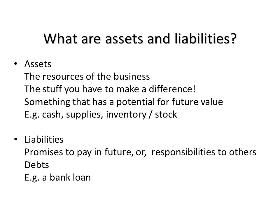 What are assets and liabilities