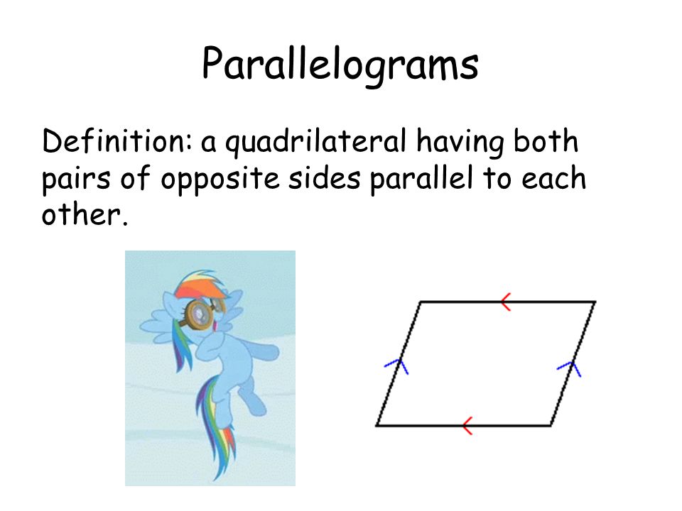 Parallelograms Definition: a quadrilateral having both pairs of opposite sides parallel to each other.