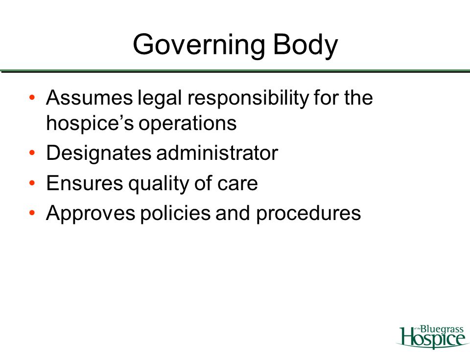 Governing Body Assumes legal responsibility for the hospice’s operations. Designates administrator.