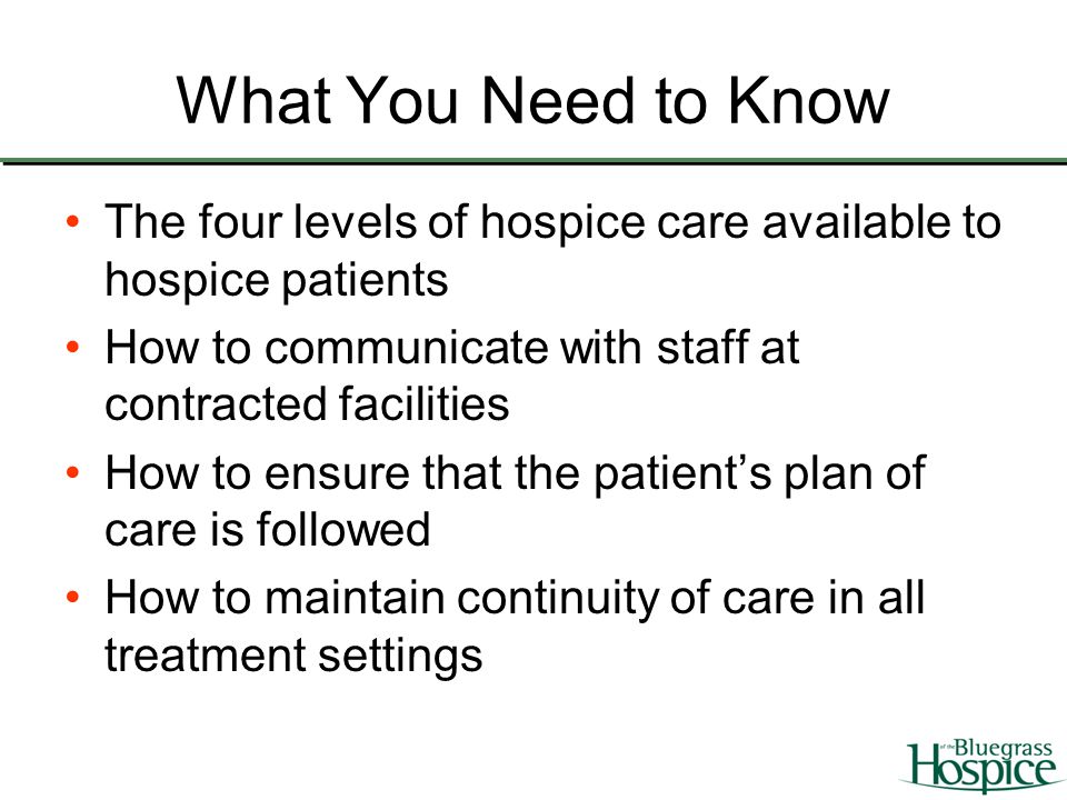 What You Need to Know The four levels of hospice care available to hospice patients. How to communicate with staff at contracted facilities.