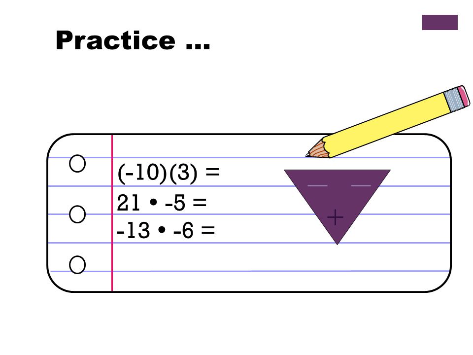 Practice … (-10)(3) = 21  -5 = -13  -6 =