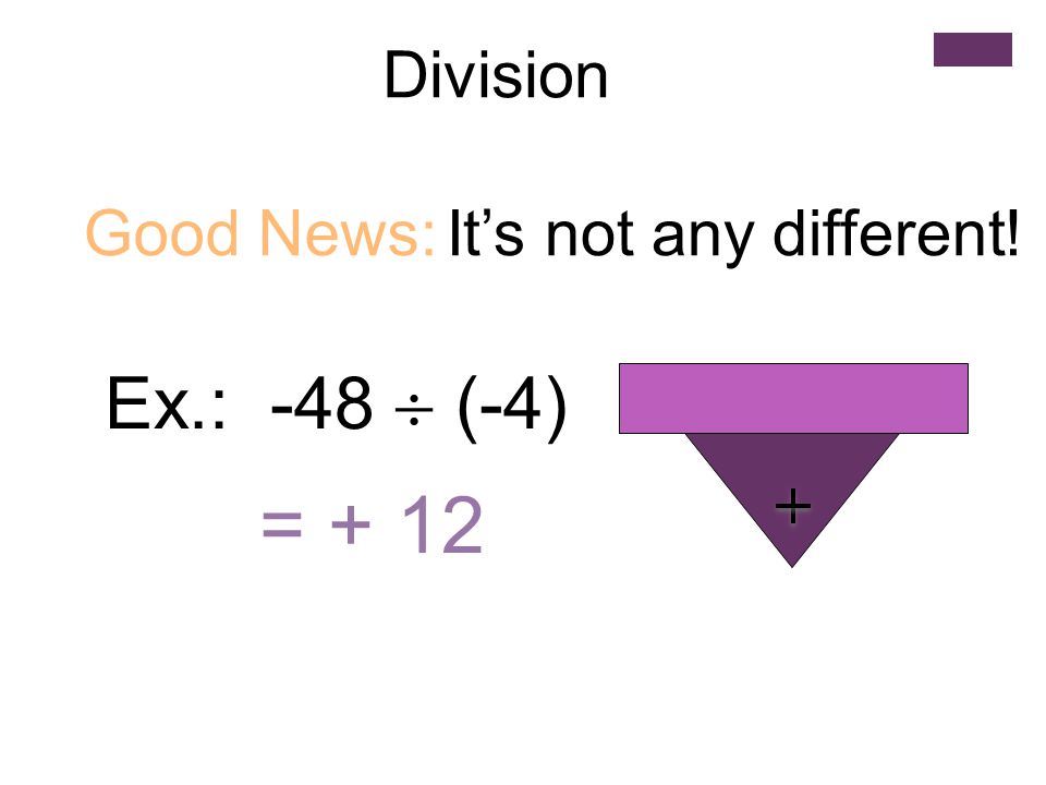 Division Good News: It’s not any different! Ex.: -48  (-4) = + 12
