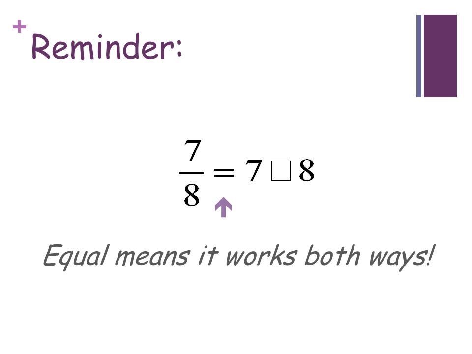 Reminder: Equal means it works both ways! 