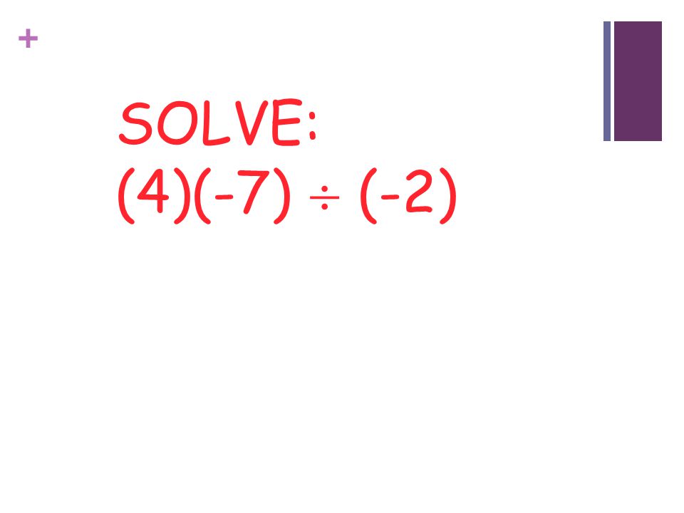 SOLVE: (4)(-7)  (-2) Turn to your neighbor: Person on the left: what’s good about this. Right: What’s the bad consequence of this.