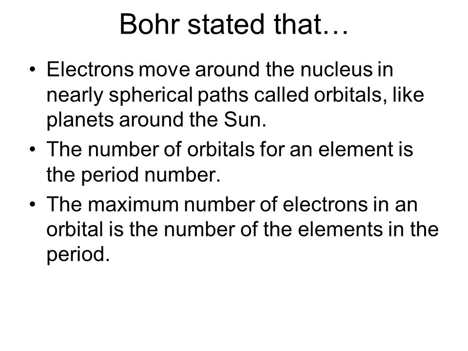 Bohr stated that… Electrons move around the nucleus in nearly spherical paths called orbitals, like planets around the Sun.