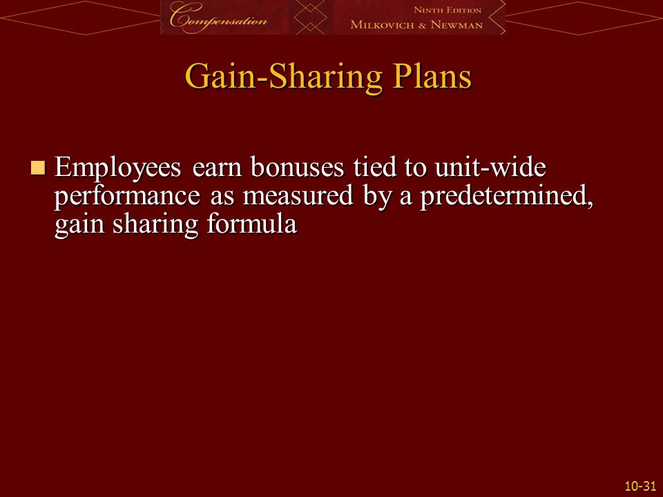 Gain-Sharing Plans Employees earn bonuses tied to unit-wide performance as measured by a predetermined, gain sharing formula.